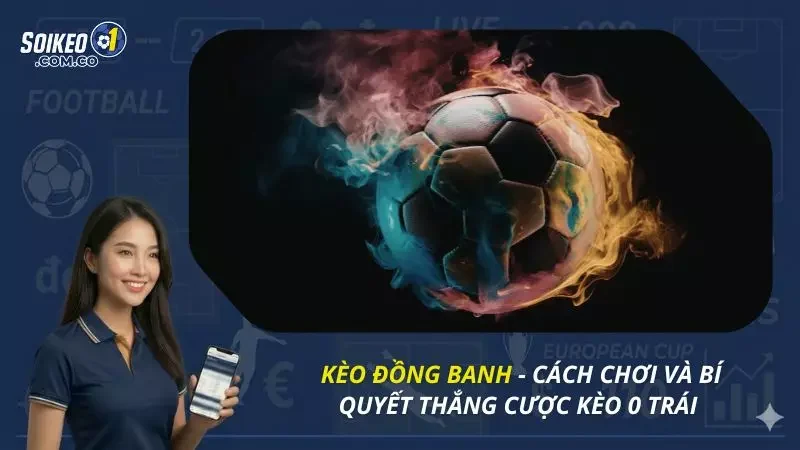 Kèo Đồng Banh - Cách Chơi Và Bí Quyết Thắng Cược Kèo 0 Trái 