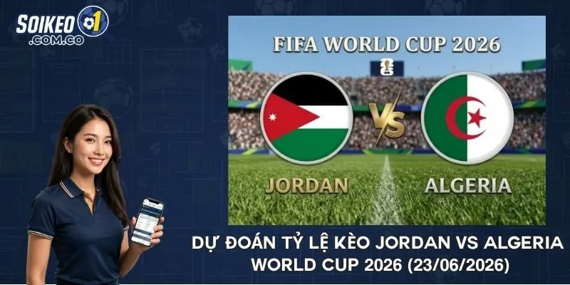 Dự đoán tỷ lệ kèo Jordan vs Algeria World Cup 2026 (23/06/2026)