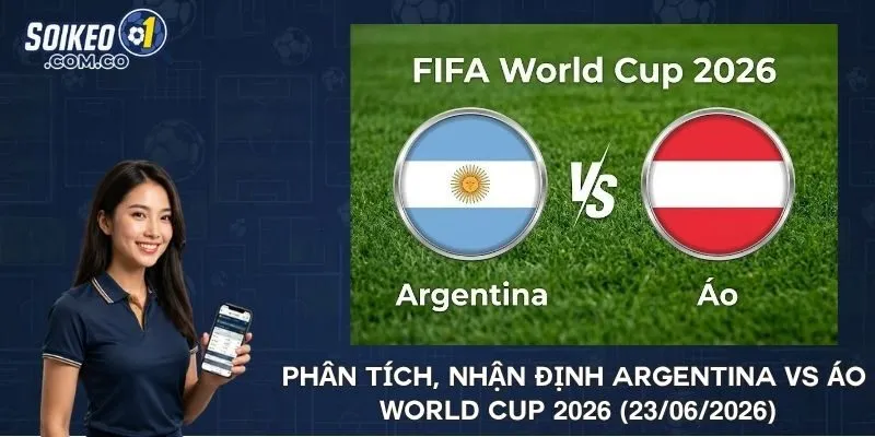 Phân tích, nhận định Argentina vs Áo World Cup 2026 (23/06/2026)